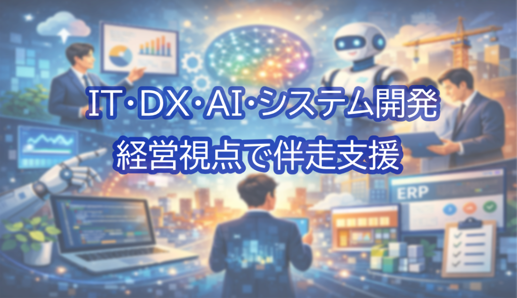 IT・DX・AI・システム開発
経営視点で伴走支援
